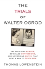 The Trials of Walter Ogrod : The Shocking Murder, So-Called Confessions, and Notorious Snitch That Sent a Man to Death Row - Book