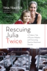 Rescuing Julia Twice : A Mother's Tale of Russian Adoption and Overcoming Reactive Attachment Disorder - Book