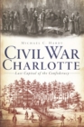 Civil War Charlotte : The Last Capital of the Confederacy - eBook