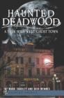 Haunted Deadwood : A True Wild West Ghost Town - eBook