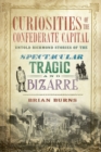 Curiosities of the Confederate Capital : Untold Richmond Stories of the Spectacular, Tragic, and Bizarre - eBook