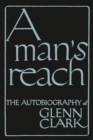 A Man's Reach : The Autobiography of Glenn Clark - Book