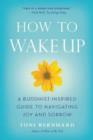 How to Wake Up : A Buddhist-Inspired Guide to Navigating Joy and Sorrow - Book