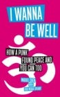 I Wanna Be Well : How a Punk Found Peace and You Can Too - eBook
