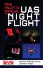 The Pilot's Manual to UAS Night Flight : Learn how to fly your UAV / sUAS at night - LEGALLY, SAFELY and EFFECTIVELY! - Book
