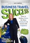Business Travel Success : How to Reduce Stress, Be More Productive and Travel with Confidence - Book