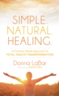 Simple. Natural. Healing. : A Common Sense Approach to Total Health Transformation - Book