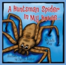 A Huntsman Spider In My House : Little Aussie Critters - Book