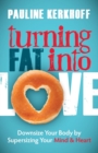 Turning Fat Into Love : Downsize Your Body by Supersizing Your Mind & Heart - Book