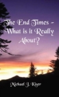 The End Times - What Is It Really About? - eBook