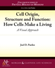 Cell Origin, Structure, and Function : How Cells Make a Living - Book