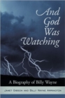 And God Was Watching : A Biography of Billy Wayne - Book