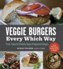 Veggie Burgers Every Which Way : Fresh, Flavorful & Healthy Vegan & Vegetarian Burgers-Plus Toppings, Sides, Buns & More - eBook