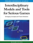 Interdisciplinary Models and Tools for Serious Games : Emerging Concepts and Future Directions - Book
