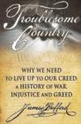 Troublesome Country : Why We Need to Live Up to Our Creed -- A History of War, Injustice & Greed - Book