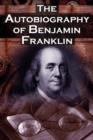 The Autobiography of Benjamin Franklin : In His Own Words, the Life of the Inventor, Philosopher, Satirist, Political Theorist, Statesman, and Diplomat - Book