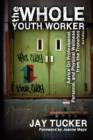 The Whole Youth Worker : Advice on Professional, Personal, and Physical Wellness from the Trenches, 2nd Ed. - Book
