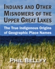Indians and Other Misnomers of the Upper Great Lakes : The True Indigenous Origins of Geographic Place Names - eBook