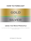 How to Forecast Gold and Silver Using the Wave Principle : All Prechter's Real-Time Elliott Wave Precious Metals Commentary From 1978 To 2001 - Book