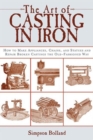 The Art of Casting in Iron : How to Make Appliances, Chains, and Statues and Repair Broken Castings the Old-Fashioned Way - Book