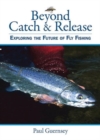 Beyond Catch & Release : Exploring the Future of Fly Fishing - Book
