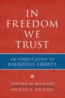 In Freedom We Trust : An Atheist Guide to Religious Liberty - eBook