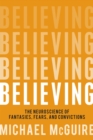 Believing : The Neuroscience of Fantasies, Fears, and Convictions - Book