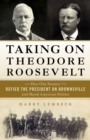 Taking on Theodore Roosevelt : How One Senator Defied the President on Brownsville and Shook American Politics - Book