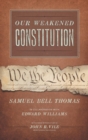Our Weakened Constitution : An Historical and Analytical Study of the Constitution of the United States - Book