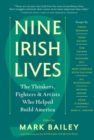 Nine Irish Lives : The Thinkers, Fighters, and Artists Who Helped Build America - Book