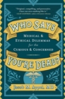 Who Says You're Dead? : Medical & Ethical Dilemmas for the Curious & Concerned - Book