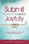 How to Submit to Your Husband Joyfully : Building a Servant's Heart Toward Your Husband - Book