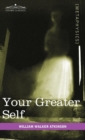 Your Greater Self : The Inner Consciousness: A Course of Lessons on the Inner Planes of the Mind, Intuition, Instinct, Automatic Mentation - Book