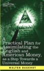 A Practical Plan for Assimilating the English and American Money, as a Step Towards a Universal Money - Book
