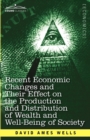 Recent Economic Changes and Their Effect on the Production and Distribution of Wealth and Well-Being of Society - Book