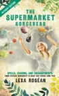 The Supermarket Sorceress : Spells, Charms, and Enchantments Using Everyday Ingredients to Make Your Wishes Come True - Book