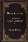 Dark Canon : 22 Stories of Fantasy and Fright by M. R. James - Book