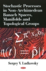 Stochastic Processes in Non-Archimedean Banach Spaces, Manifolds & Topological Groups - Book