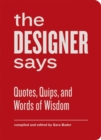The Designer Says : Quotes, Quips, and Words of Wisdom - Book