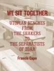 We Sit Together : Utopian Benches from the Shakers to the Separatists of Zoar - Book