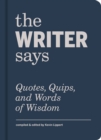 The Writer Says : Quotes, Quips, and Words of Wisdom - Book