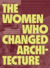 The Women Who Changed Architecture : Women Who Changed Architecture - Book