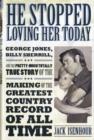 He Stopped Loving Her Today : George Jones, Billy Sherrill, and the Pretty-Much Totally True Story of the Making of the Greatest Country Record of All Time - Book