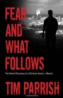Fear and What Follows : The Violent Education of a Christian Racist, A Memoir - Book