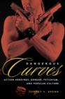 Dangerous Curves : Action Heroines, Gender, Fetishism, and Popular Culture - Book