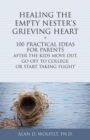 Healing the Empty Nester's Grieving Heart : 100 Practical Ideas for Parents After the Kids Move Out, Go Off to College, or Start Taking Flight - Book