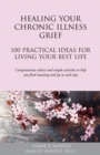 Healing Your Chronic Illness Grief : 100 Practical Ideas for Living Your Best Life - Book