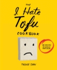 The I Hate Tofu Cookbook : 35 Recipes to Change Your Mind - Book