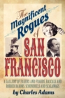 The Magnificent Rogues of San Francisco : A Gallery of Fakers and Frauds, Rascals and Robber Barons, Scoundrels and Scalawags - Book