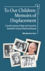 To Our Children : Memoirs of Displacement. A Jewish Journey of Hope and Survival in Twentieth-Century Poland and Beyond - Book